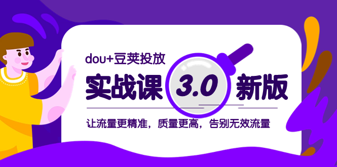 [短视频运营]（8146期）dou+豆荚投放实战课3.0新版，让流量更精准，质量更高，告别无效流量