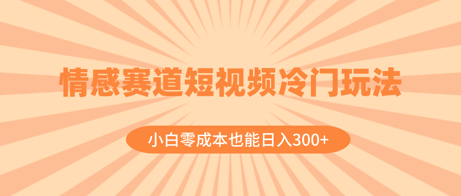 [短视频运营]（8346期）情感赛道短视频冷门玩法，小白零成本也能日入300+（教程+素材）