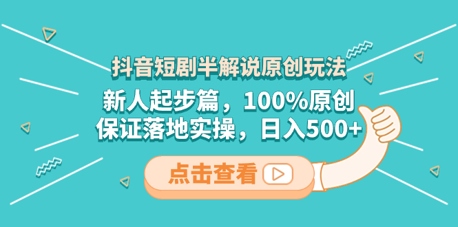 [短视频运营]（8317期）抖音短剧半解说原创玩法，新人起步篇，100%原创，保证落地实操，日入500+