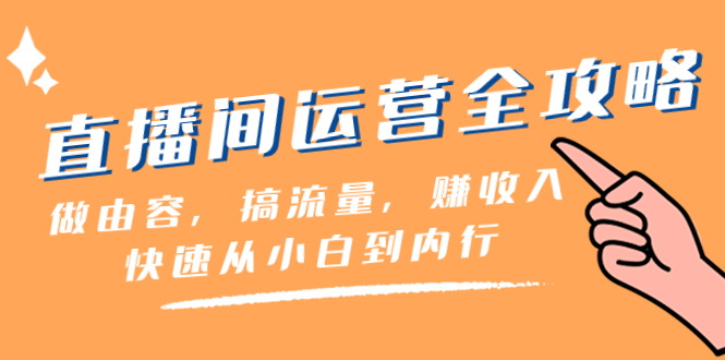 [直播带货]（8242期）直播间-运营全攻略：做由容，搞流量，赚收入一快速从小白到内行（46节课）