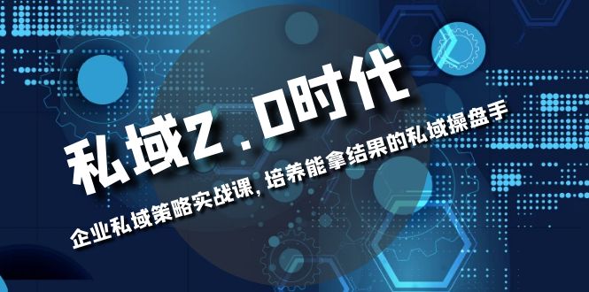 [新媒体]（8291期）私域-2.0时代：企业私域策略实战课，培养能拿结果的私域操盘手