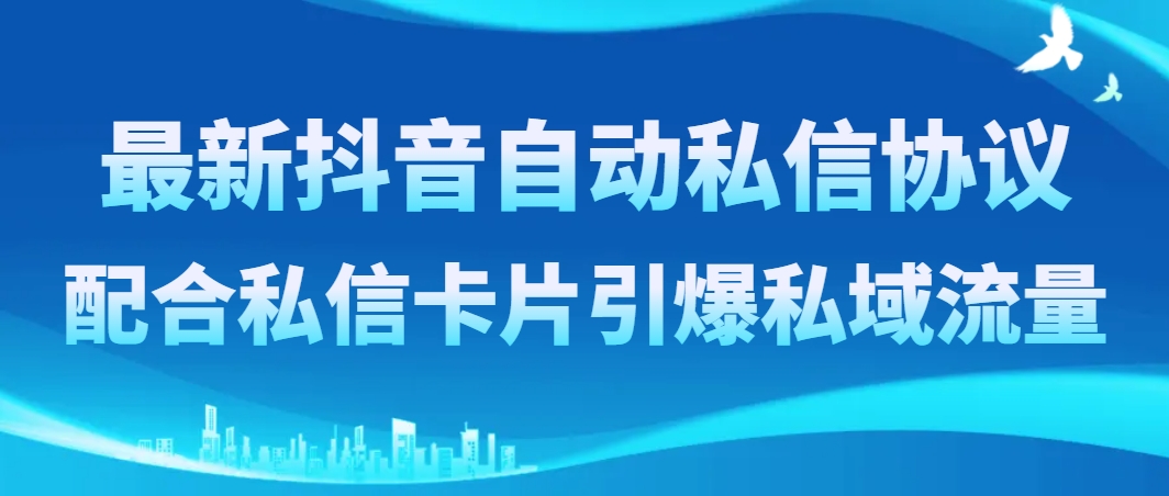 [引流-涨粉-软件]（8284期）最新抖音自动私信协议，配合私信卡片引爆私域流量-第1张图片-智慧创业网