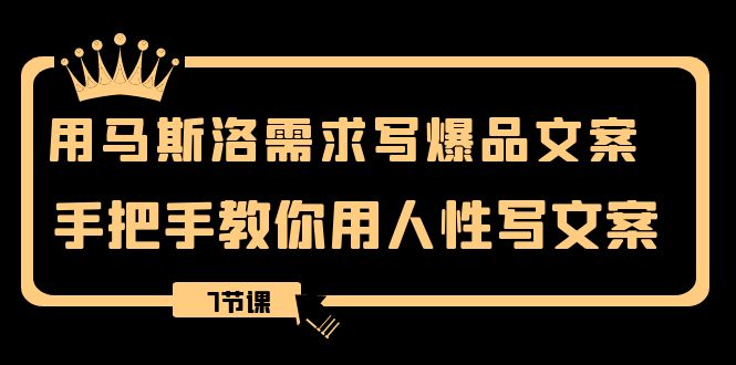 [文案写作]（8335期）用马斯洛·需求写爆品文案，手把手教你用人性写文案（7节课）