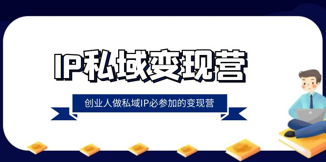 [新媒体]（8325期）IP私域-变现营，创业人做私域IP必参加的变现营（22节课）
