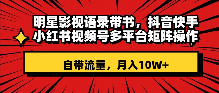 [热门给力项目]（8275期）明星影视语录带书 抖音快手小红书视频号多平台矩阵操作，自带流量 月入10W+