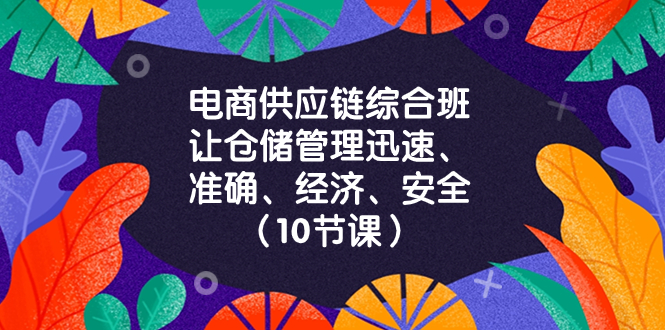 [国内电商]（8246期）电商-供应链综合班，让仓储管理迅速、准确、经济、安全！（10节课）