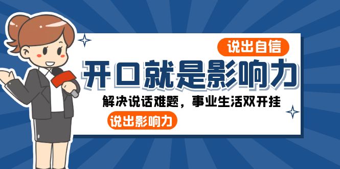 [营销-成交]（8368期）开口-就是影响力：说出-自信，说出-影响力！解决说话难题，事业生活双开挂