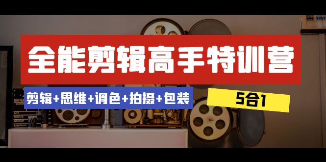 [短视频运营]（8326期）全能剪辑-高手特训营：剪辑+思维+调色+拍摄+包装（5合1）53节课