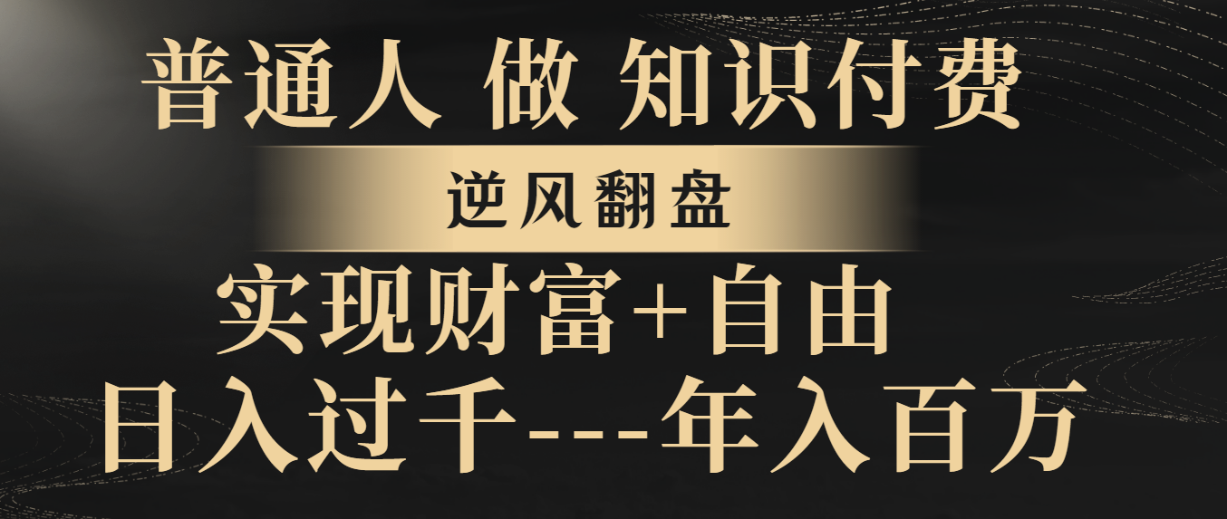 [热门给力项目]（8333期）普通人做知识付费，逆风翻盘，实现财富自由，日入过千，年入百万