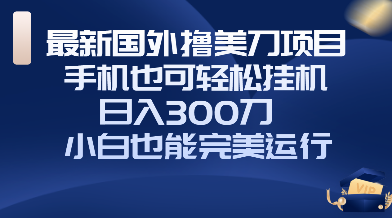 [国外项目]（8230期）国外撸美刀项目，手机也可操作，轻松挂机操作，日入300刀 小白也能完美运行