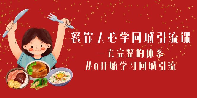 [短视频运营]（8224期）餐饮人必学-同城引流课：一套完整的体系，从0开始学习同城引流（68节课）