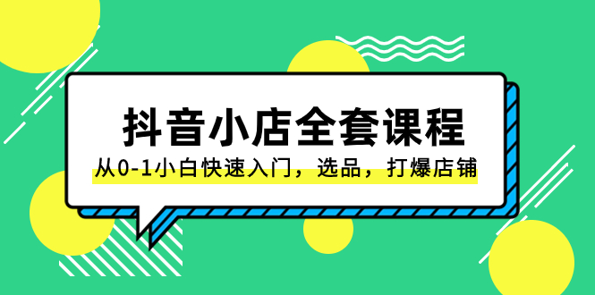 [抖音小店]（8245期）抖音小店-全套课程，从0-1小白快速入门，选品，打爆店铺（131节课）-第1张图片-智慧创业网