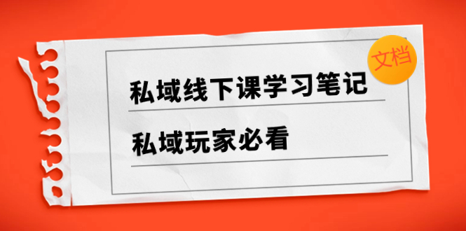 [新媒体]（8289期）私域线下课学习笔记，&#8203;私域玩家必看【文档】