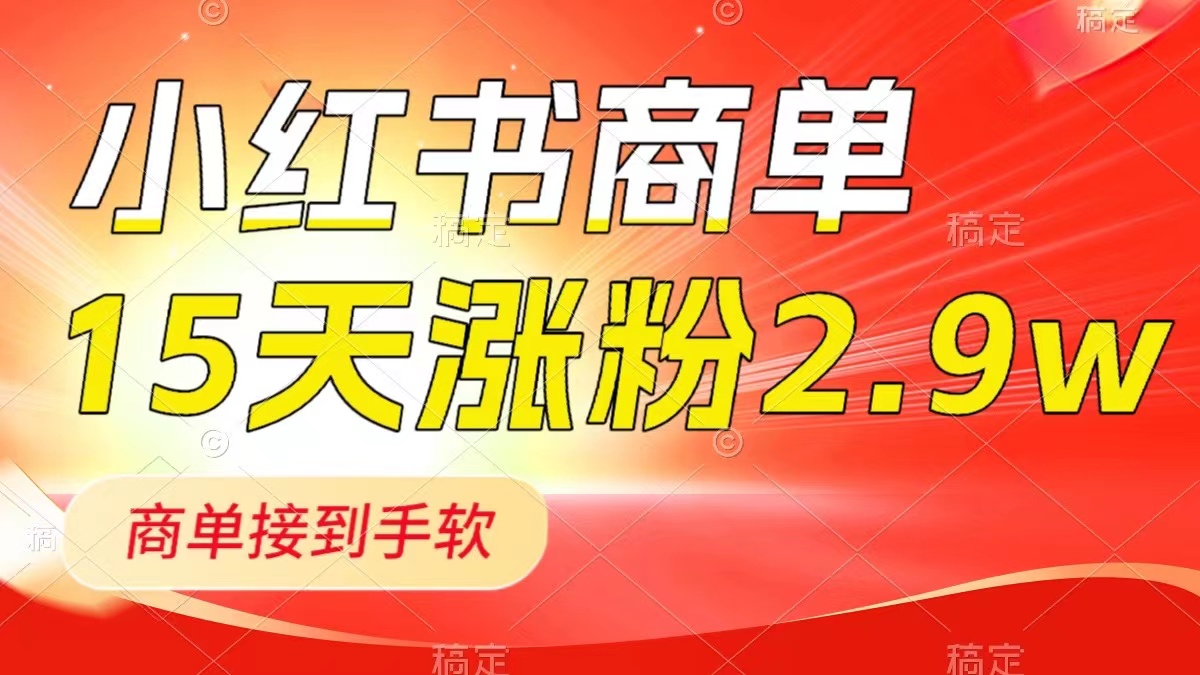 [小红书]（8308期）小红书商单最新玩法，新号15天2.9w粉，商单接到手软，1分钟一篇笔记