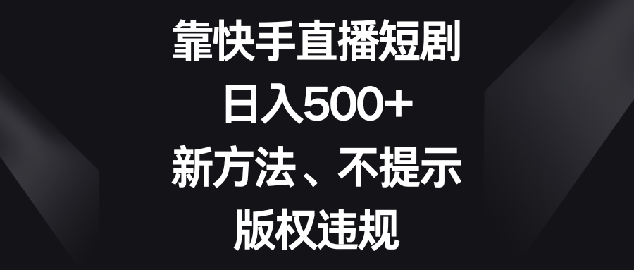 [直播带货]（8377期）靠快手直播短剧，日入500+，新方法、不提示版权违规-第1张图片-智慧创业网