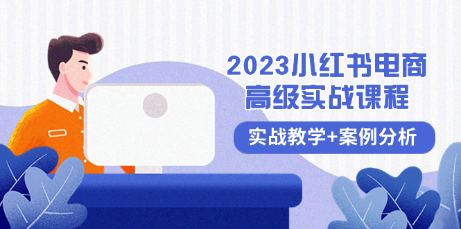 [小红书]（8342期）2023小红书-电商高级实战课程，实战教学+案例分析（38节课）-第1张图片-智慧创业网