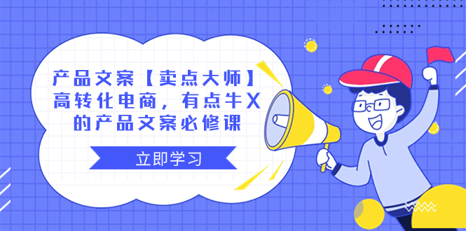 [营销-成交]（8244期）产品文案【卖点 大师】高转化电商，有点牛X的 产品文案必修课