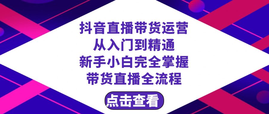 [直播带货]（8305期）抖音直播带货 运营从入门到精通，新手完全掌握带货直播全流程（23节）