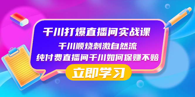 [短视频运营]（8281期）千川-打爆直播间实战课：千川顺烧刺激自然流 纯付费直播间千川如何保赚不赔-第1张图片-智慧创业网