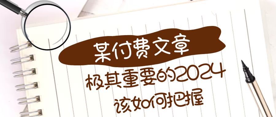 [创业项目]（8367期）极其重要的2024该如何把握？【某公众号付费文章】