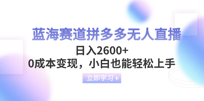[热门给力项目]（8331期）蓝海赛道拼多多无人直播，日入2600+，0成本变现，小白也能轻松上手