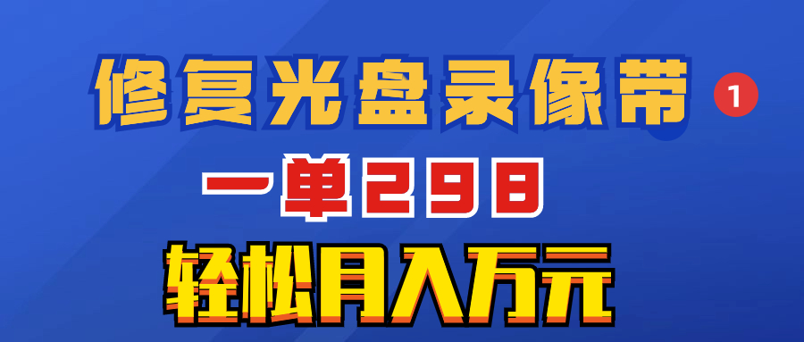 [创业项目]（8362期）超冷门项目：修复光盘录像带，一单298，轻松月入万元