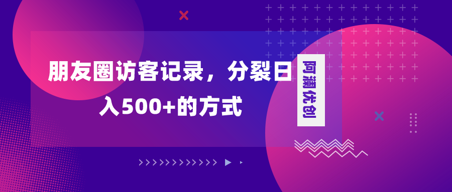 [引流-涨粉-软件]（8301期）朋友圈访客记录，分裂日入500+，变现加分裂