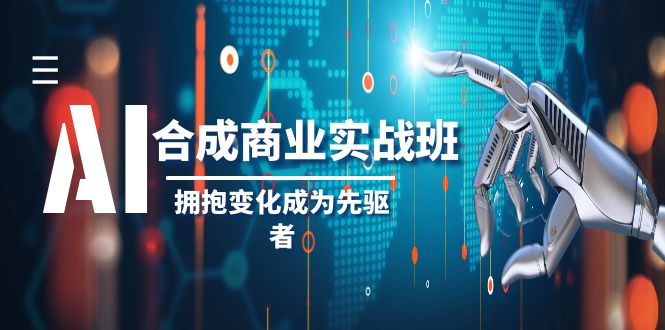 [人工智能]（8332期）AI-合成商业实操班，拥抱变化成为先驱者（19节课）