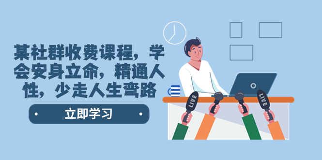 [创业项目]（8389期）某社群收费课程，学会安身立命，精通人性，少走人生弯路（77节课）