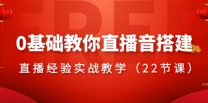 [直播带货]（8390期）0基础教你直播音搭建系列课程，&amp;#8203;直播经验实战教学（22节课）-第1张图片-智慧创业网