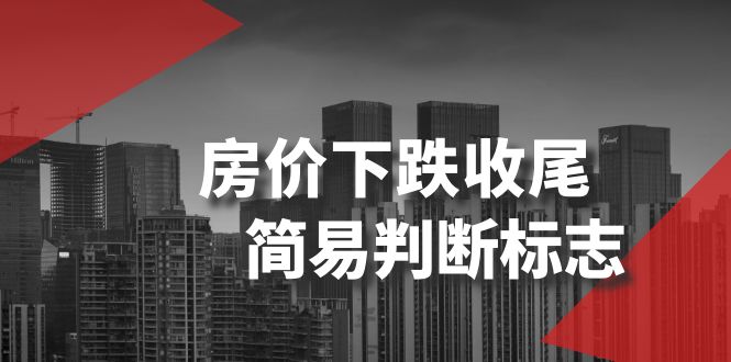 [创业项目]（8402期）某公众号付费文章《房价下跌收尾-简易判断标志》