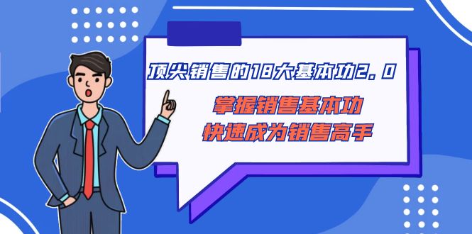 [营销-成交]（8413期）顶尖 销售的18大基本功2.0，掌握销售基本功快速成为销售高手-第1张图片-智慧创业网