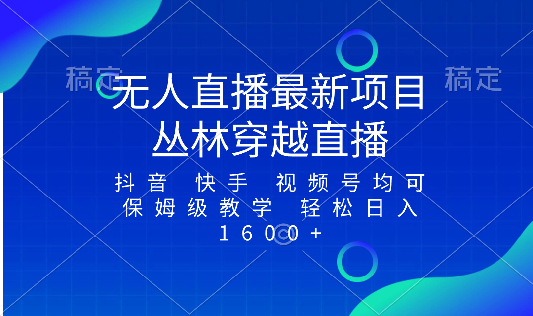 [直播带货]（8420期）最新最火无人直播项目，丛林穿越，所有平台都可播 保姆级教学小白轻松1600+-第1张图片-智慧创业网