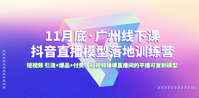 [直播带货]（8426期）11月底·广州线下课抖音直播模型落地-特训营，短视频 引流+爆品+付费，短..