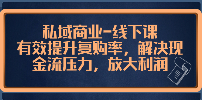 [新媒体]（8425期）私域商业-线下课，有效提升复购率，解决现金流压力，放大利润