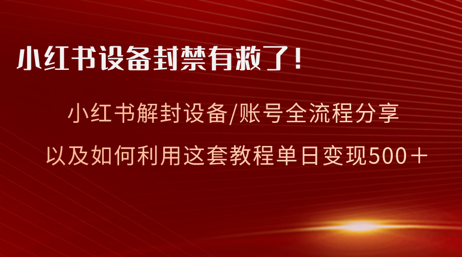 [小红书]（8441期）小红书设备及账号解封全流程分享，亲测有效，以及如何利用教程变现-第1张图片-智慧创业网