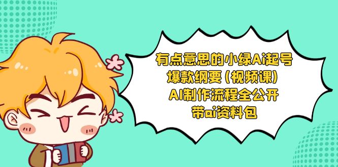 [人工智能]（8465期）有点意思的小绿-Ai起号爆款纲要(视频课) AI制作流程全公开，附带ai资料包