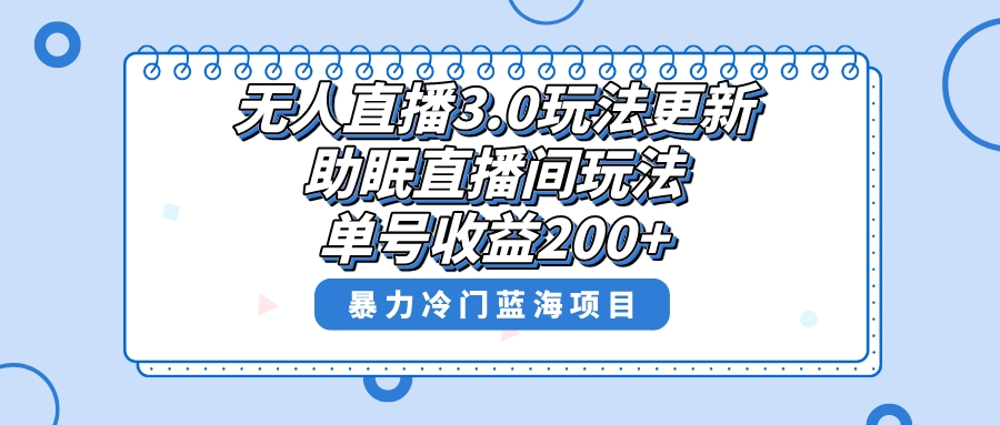 [直播带货]（8473期）无人直播3.0玩法更新，助眠直播间项目，单号收益200+，暴力冷门蓝海项目！