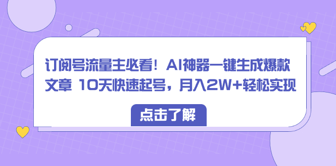 [公众号]（8455期）订阅号流量主必看！AI神器一键生成爆款文章 10天快速起号，月入2W+轻松实现