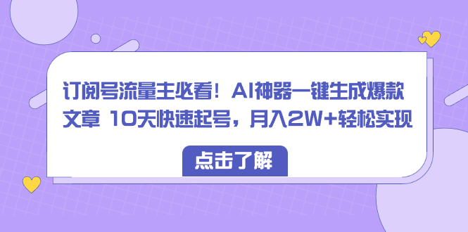 [公众号]（8455期）订阅号流量主必看！AI神器一键生成爆款文章 10天快速起号，月入2W+轻松实现-第1张图片-智慧创业网