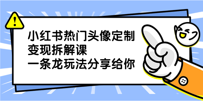 [小红书]（8489期）小红书热门头像定制变现拆解课，一条龙玩法分享给你