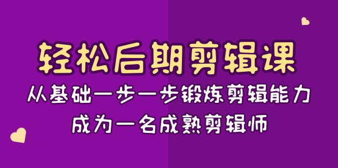 [短视频运营]（8501期）轻松后期-剪辑课：从基础一步一步锻炼剪辑能力，成为一名成熟剪辑师-15节课
