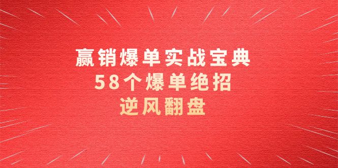 [营销-成交]（8526期）赢销爆单实操宝典，58个爆单绝招，逆风翻盘（63节课）