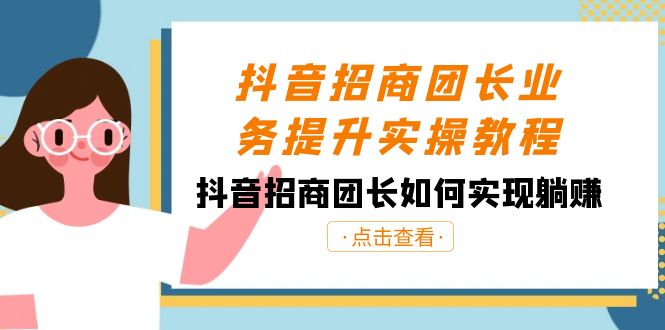 [营销-成交]（8538期）抖音-招商团长业务提升实操教程，抖音招商团长如何实现躺赚（38节）