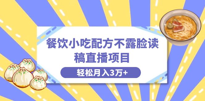 [虚拟资源]（8543期）餐饮小吃配方不露脸读稿直播项目，无需露脸，月入3万+附小吃配方资源