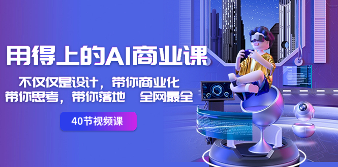 [人工智能]（8561期）用得上的-AI商业课：不仅仅是设计，带你商业化-带你思考-带你落地-全网最全
