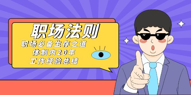 [创业项目]（8557期）《职场 法则》职场必备生存之道，体制内20年 工作经验总结（17节课）