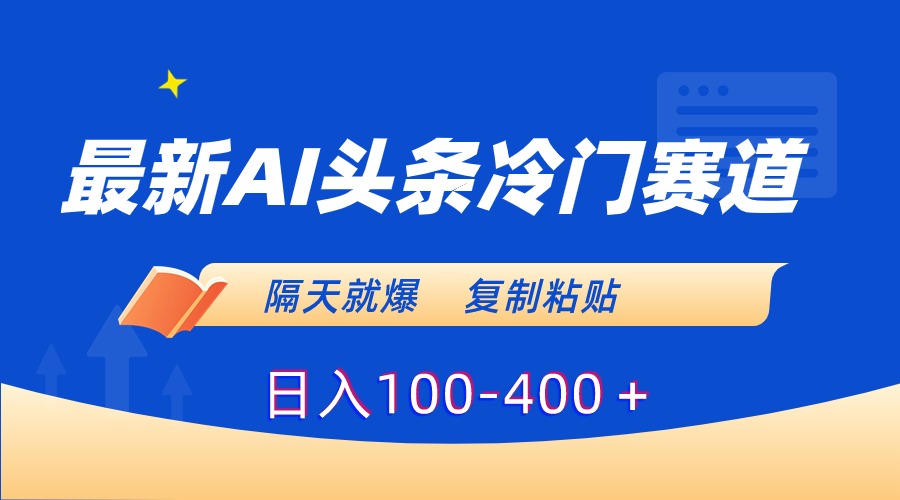 [热门给力项目]（8823期）最新AI头条冷门赛道，隔天就爆，复制粘贴日入100-400＋