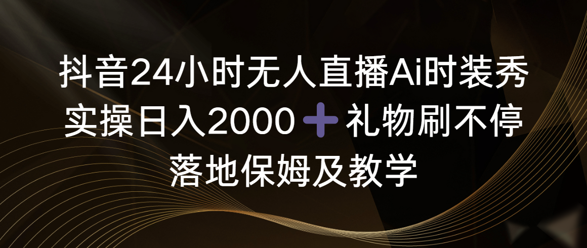 [直播玩法]（8831期）抖音24小时无人直播Ai时装秀，实操日入2000+，礼物刷不停，落地保姆及教学-第1张图片-智慧创业网