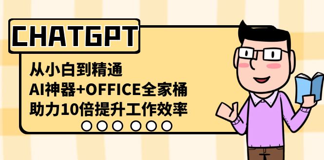 [人工智能]（8584期）CHATGPT-从小白到精通，AI神器+OFFICE全家桶，助力10倍提升工作效率